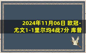 2024年11月06日 欧冠-尤文1-1里尔均4战7分 库普梅纳斯2球被吹弗拉霍维奇点射破门